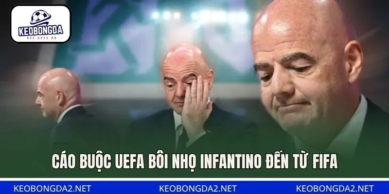 Cáo buộc UEFA bôi nhọ Infantino đến từ FIFA