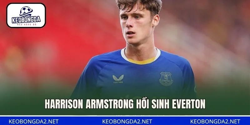 Harrison Armstrong hồi sinh Everton