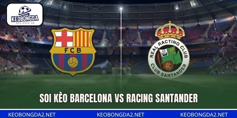 Soi Kèo Barcelona Vs Racing Santander, 02H30 ngày 17/9