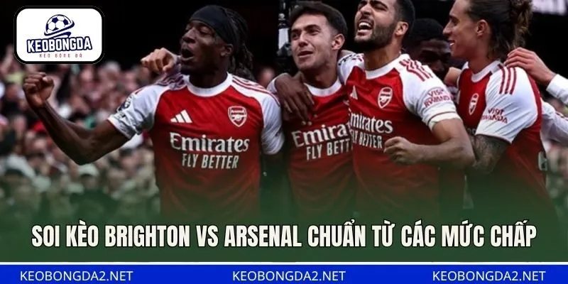 Soi kèo Brighton vs Arsenal chuẩn từ các mức chấp