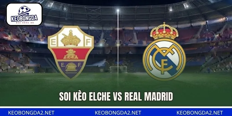 Soi Kèo Elche Vs Real Madrid, 02H30 Ngày 16/9, La Liga