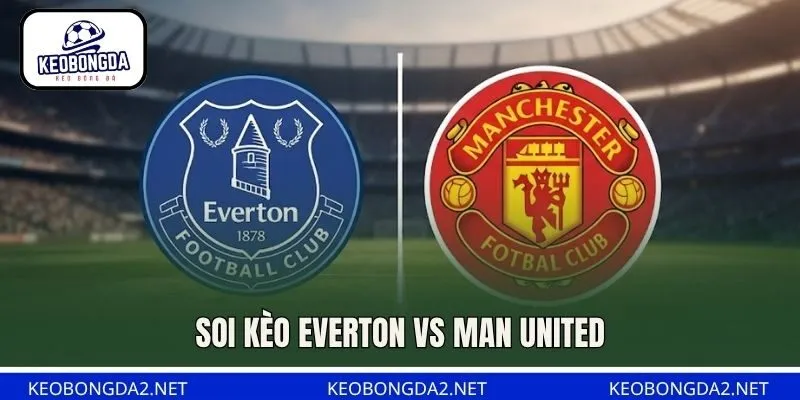 Soi Kèo Everton Vs Man United, 20H00 Ngày 6/9, NHA