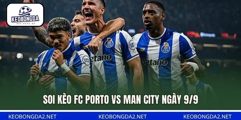 Soi kèo FC Porto vs Man City ngày 9/9