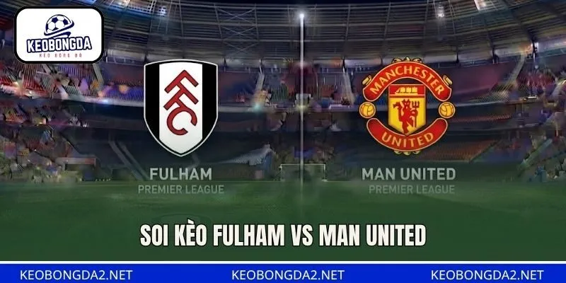 Soi Kèo Fulham Vs Man United, 22H30 Ngày 20/9, NHA