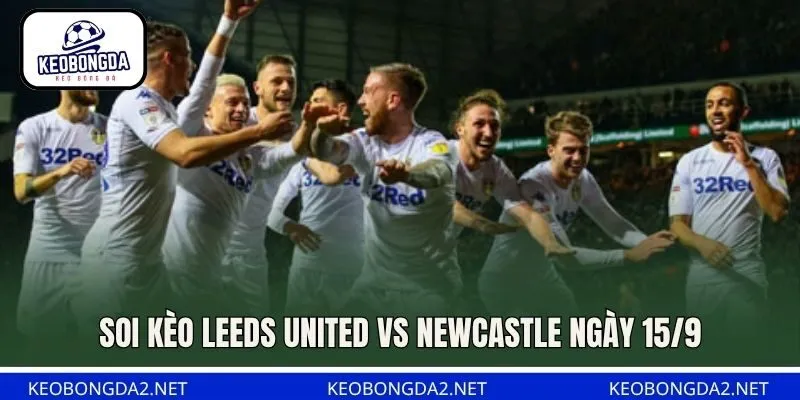 Soi kèo Leeds United vs Newcastle ngày 15/9