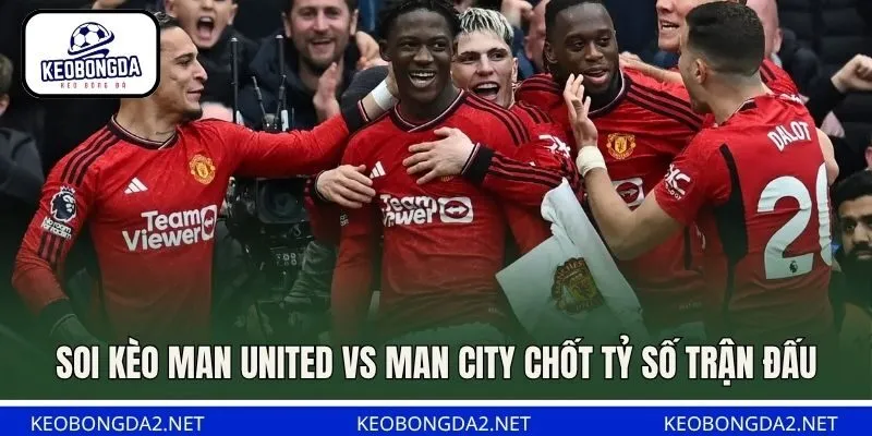 Soi kèo Man United vs Man City chốt tỷ số trận đấu