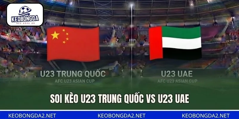 Soi Kèo U23 Trung Quốc vs U23 UAE, 12H00 Ngày 23/9