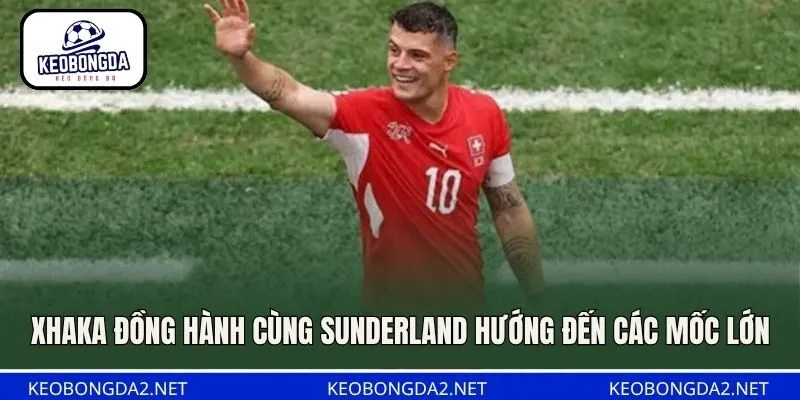 Xhaka đồng hành cùng Sunderland hướng đến các mốc lớn